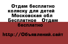 Отдам бесплатно коляску для детей - Московская обл. Бесплатное » Отдам бесплатно   